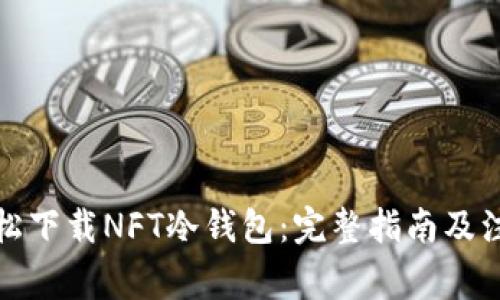 如何轻松下载NFT冷钱包：完整指南及注意事项