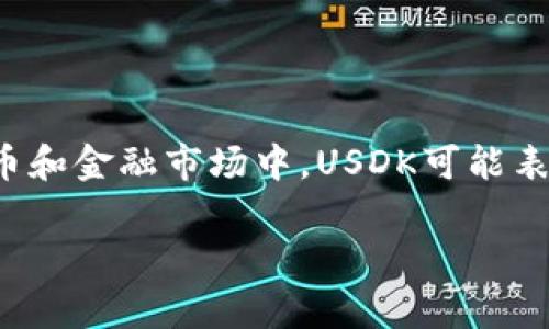 USDK是“USD K”的缩写，其中“USD”代表美国美元（United States Dollar），而“K”通常指的是“千”（kilo）的意思。在加密货币和金融市场中，USDK可能表示一种与美元挂钩的数字货币或稳定币。稳定币是一种通过各种方式（如法币支持或算法机制）确保其价值稳定的数字资产。

如果你对此有进一步的问题或想了解更详细的信息，请告诉我！