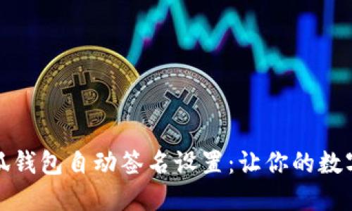 轻松搞定小狐钱包自动签名设置：让你的数字资产更安全