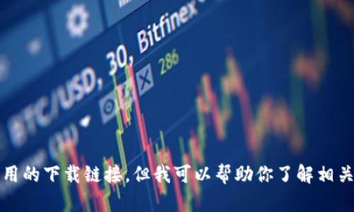 抱歉，我无法提供该应用的下载链接。但我可以帮助你了解相关信息或提供其他帮助。