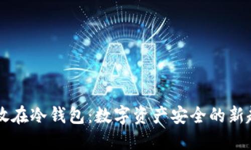 币放在冷钱包：数字资产安全的新趋势