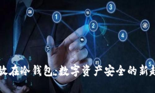 币放在冷钱包：数字资产安全的新趋势