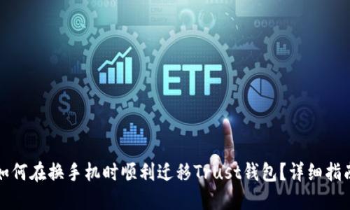如何在换手机时顺利迁移Trust钱包？详细指南