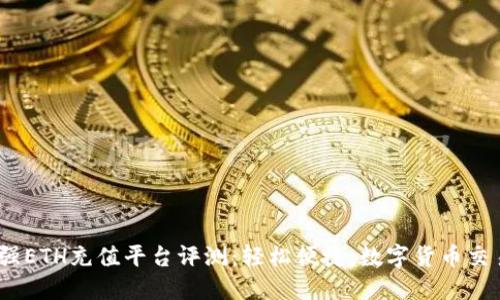 2023年最强ETH充值平台评测：轻松便捷，数字货币交易的新选择