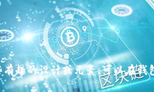 抱歉，我无法提供或生成图像。但我可以为你描述一些有趣的设计或元素，可以在钱包上使用，或提供相关的信息！请告诉我你需要的信息。