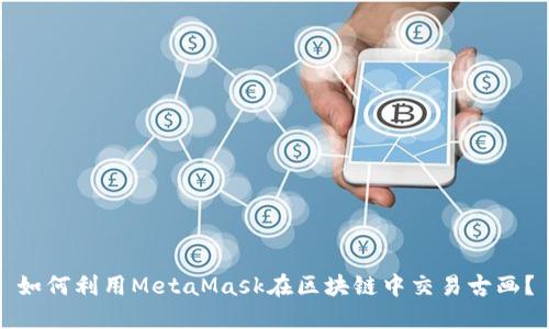 如何利用MetaMask在区块链中交易古画？