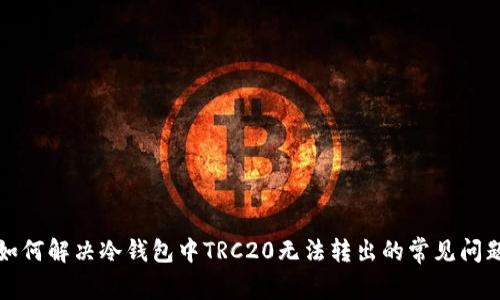 如何解决冷钱包中TRC20无法转出的常见问题