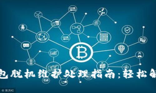 小狐钱包脱机维护处理指南:轻松解决问题