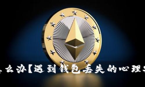 小狐钱包丢了怎么办？遇到钱包丢失的心理安慰与应对措施