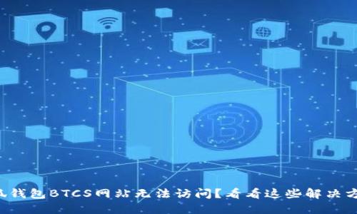 小狐钱包BTCS网站无法访问？看看这些解决方案！