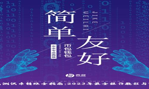 小狐钱包测试币转账全指南：2023年最全操作教程与实战经验