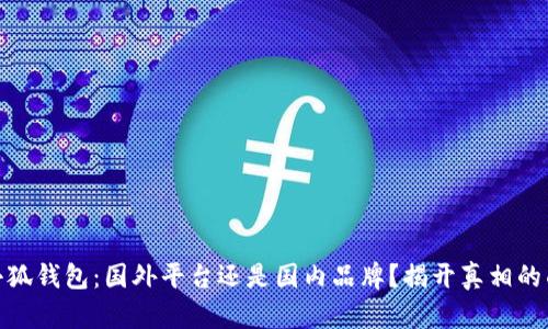 : 小狐钱包:国外平台还是国内品牌?揭开真相的面纱