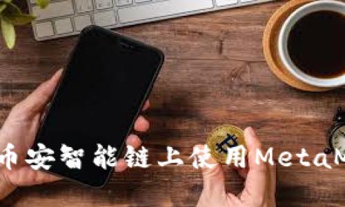 轻松上手：如何在币安智能链上使用MetaMask进行加密交易