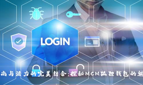 时尚与活力的完美结合：探秘MCM狐狸钱包的魅力