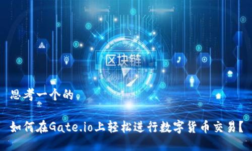 思考一个的
如何在Gate.io上轻松进行数字货币交易?