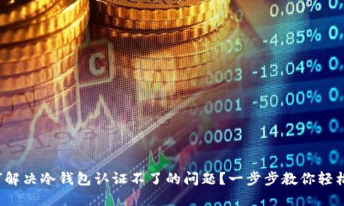 : 如何解决冷钱包认证不了的问题？一步步教你轻松搞定！