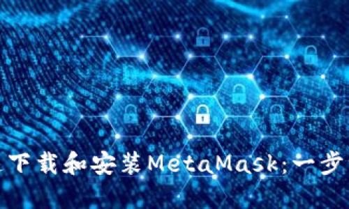 如何在电脑上快速下载和安装MetaMask:一步一步教你轻松搞定