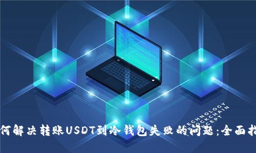 如何解决转账USDT到冷钱包失败的问题:全面指南