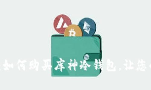 2023年最新攻略：如何购买库神冷钱包，让您的数字资产更安全
