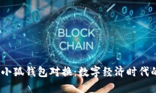 2023年小狐钱包对换:数字经济时代的新选择